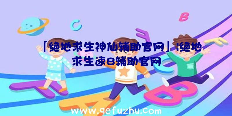 「绝地求生神仙辅助官网」|绝地求生速8辅助官网